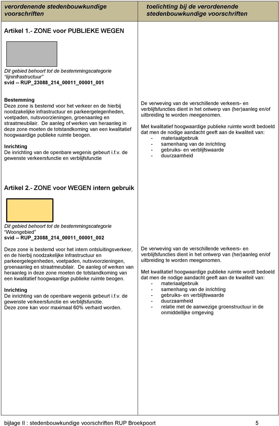 nutsvoorzieningen, groenaanleg en straatmeubilair. De aanleg of werken van heraanleg in deze zone moeten de totstandkoming van een kwalitatief hoogwaardige publieke ruimte beogen.