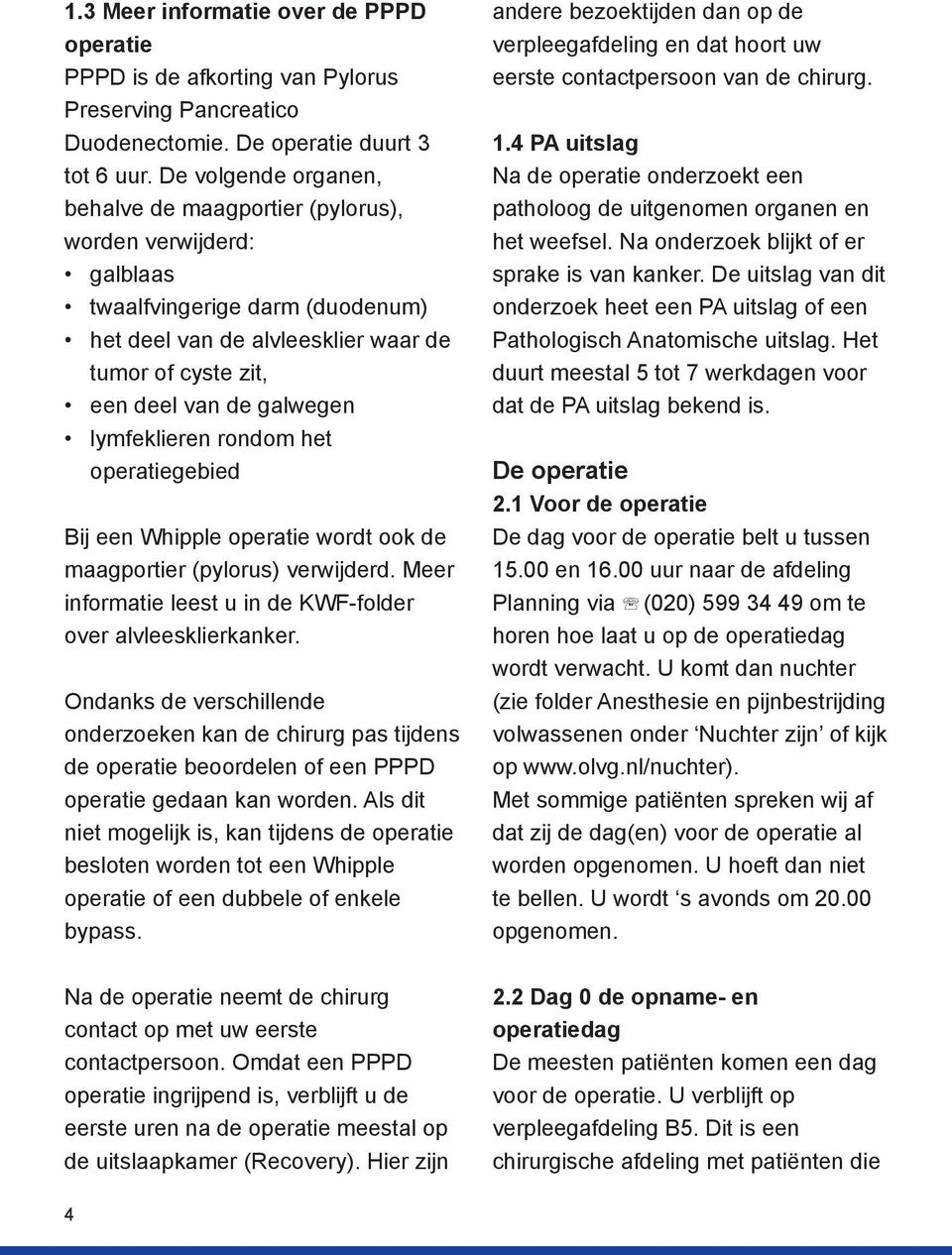 lymfeklieren rondom het operatiegebied Bij een Whipple operatie wordt ook de maagportier (pylorus) verwijderd. Meer informatie leest u in de KWF-folder over alvleesklierkanker.