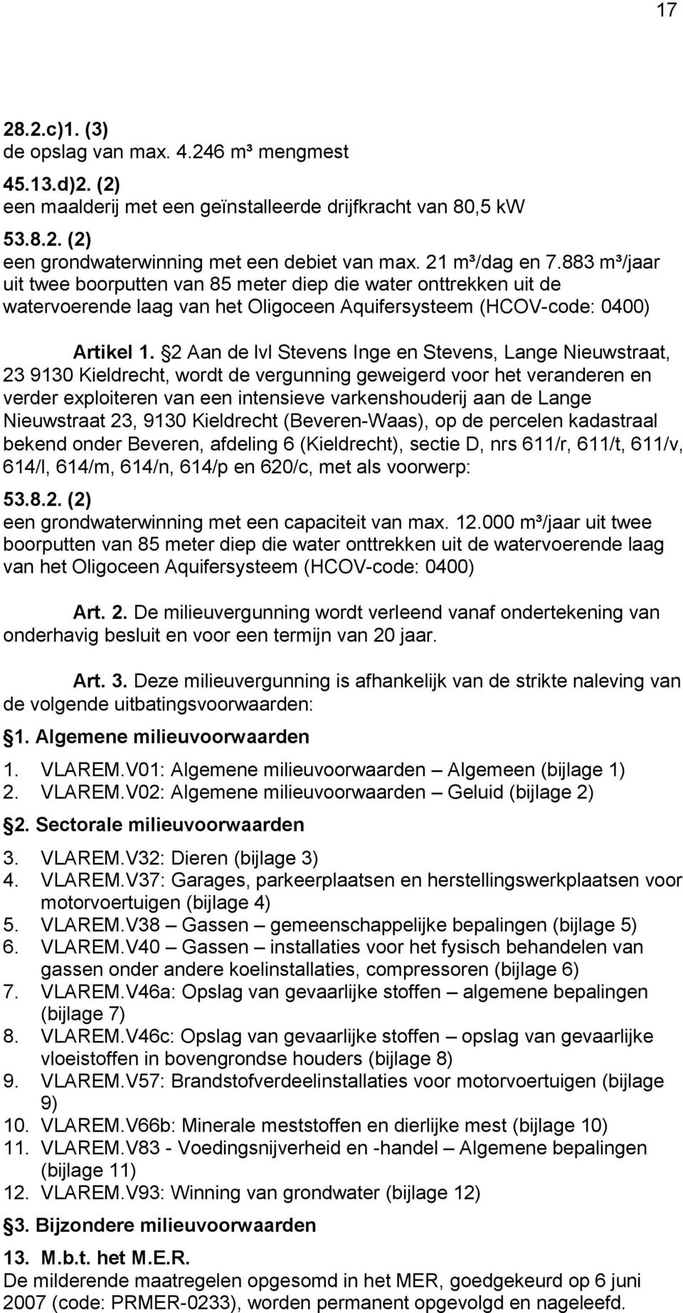 2 Aan de lvl Stevens Inge en Stevens, Lange Nieuwstraat, 23 9130 Kieldrecht, wordt de vergunning geweigerd voor het veranderen en verder exploiteren van een intensieve varkenshouderij aan de Lange