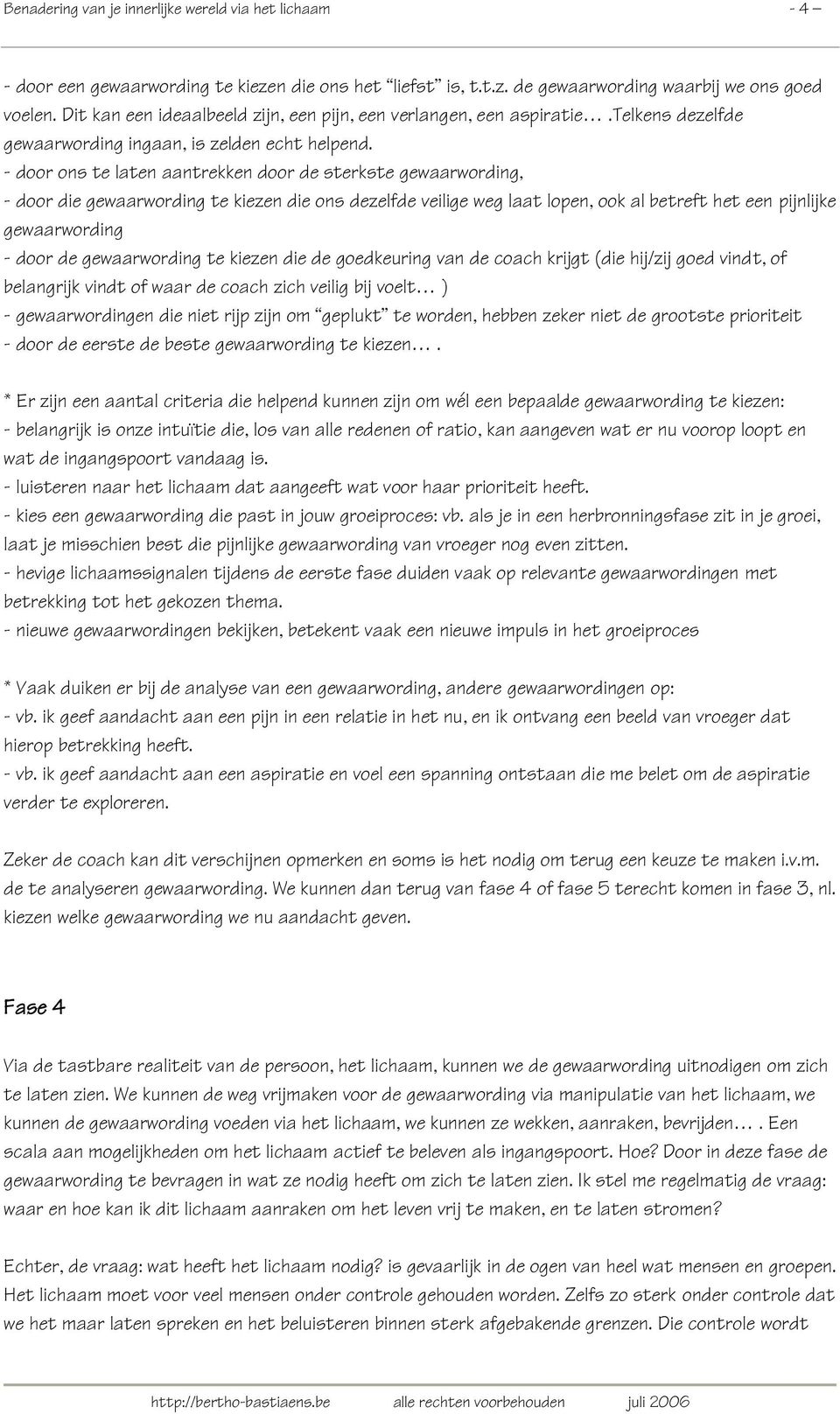 - door ons te laten aantrekken door de sterkste gewaarwording, - door die gewaarwording te kiezen die ons dezelfde veilige weg laat lopen, ook al betreft het een pijnlijke gewaarwording - door de