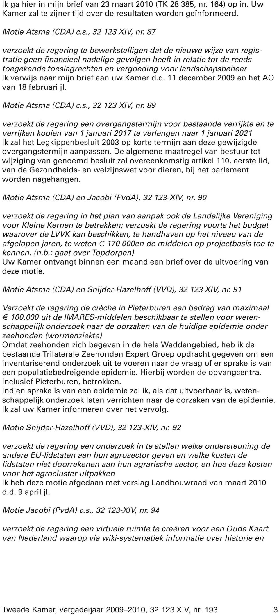 landschapsbeheer Ik verwijs naar mijn brief aan uw Kamer d.d. 11 december 2009 en het AO van 18 februari jl. Motie Atsma (CDA) c.s., 32 123 XIV, nr.