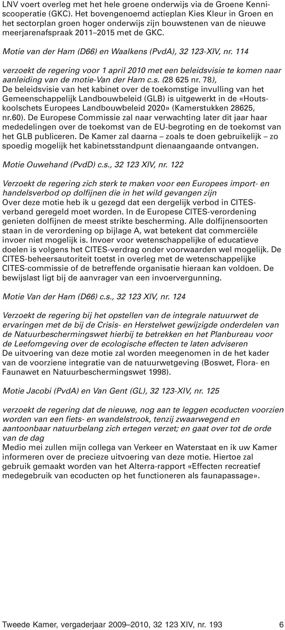 Motie van der Ham (D66) en Waalkens (PvdA), 32 123-XIV, nr. 114 verzoekt de regering voor 1 april 2010 met een beleidsvisie te komen naar aanleiding van de motie-van der Ham c.s. (28 625 nr.