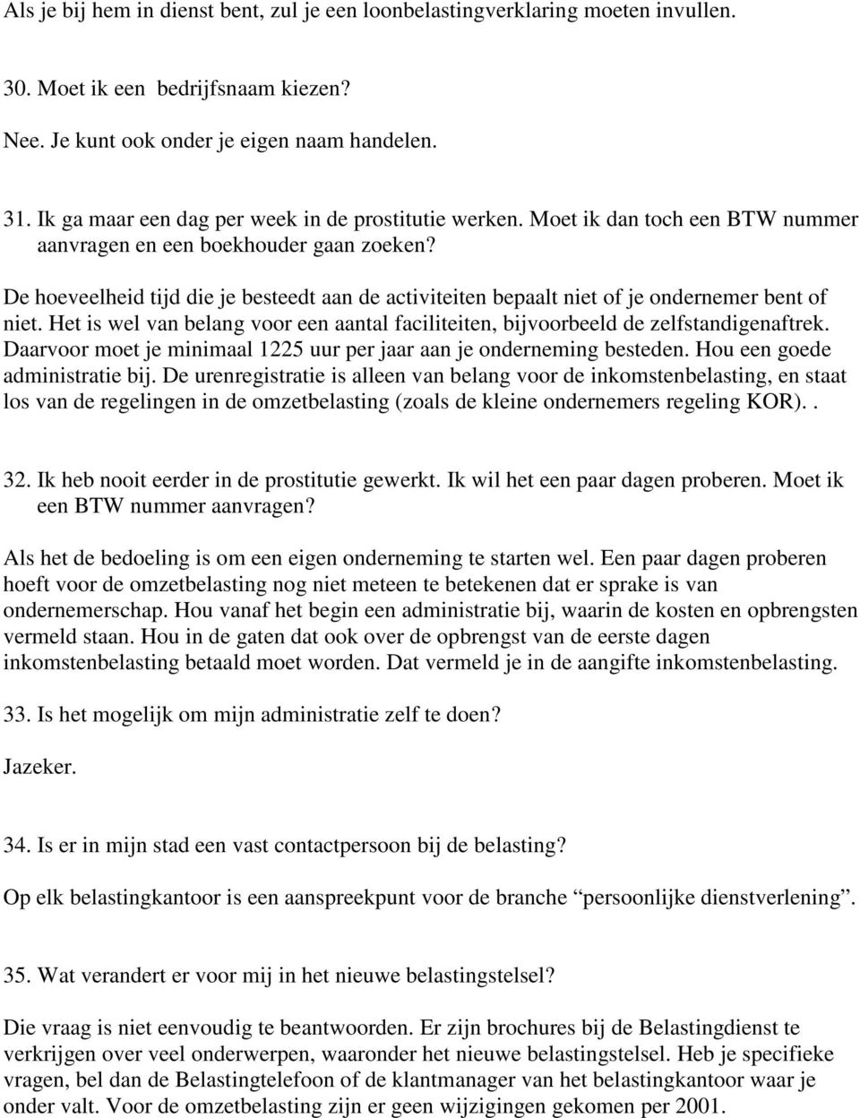 De hoeveelheid tijd die je besteedt aan de activiteiten bepaalt niet of je ondernemer bent of niet. Het is wel van belang voor een aantal faciliteiten, bijvoorbeeld de zelfstandigenaftrek.