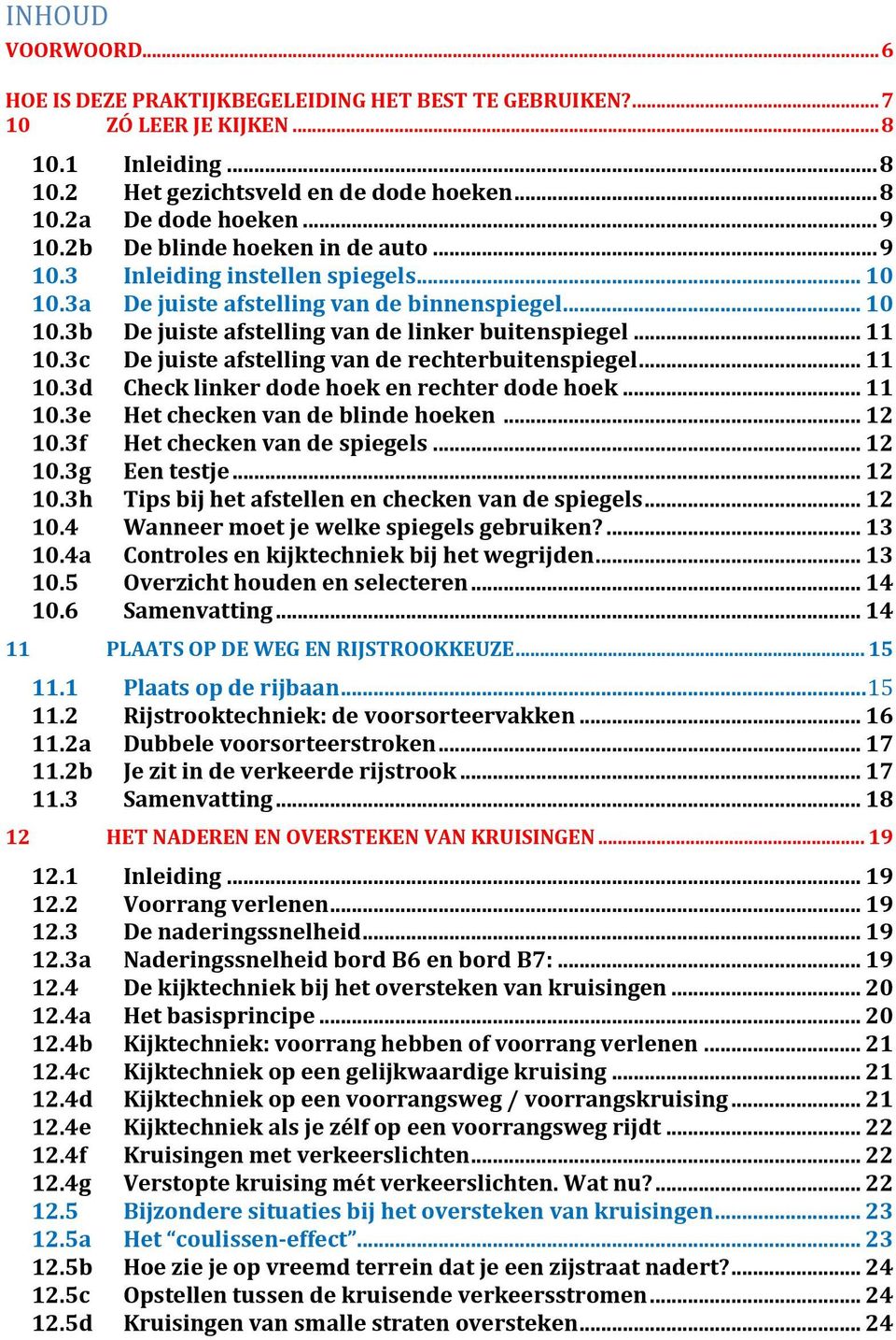 3c De juiste afstelling van de rechterbuitenspiegel... 11 10.3d Check linker dode hoek en rechter dode hoek... 11 10.3e Het checken van de blinde hoeken... 12 10.3f Het checken van de spiegels... 12 10.3g Een testje.