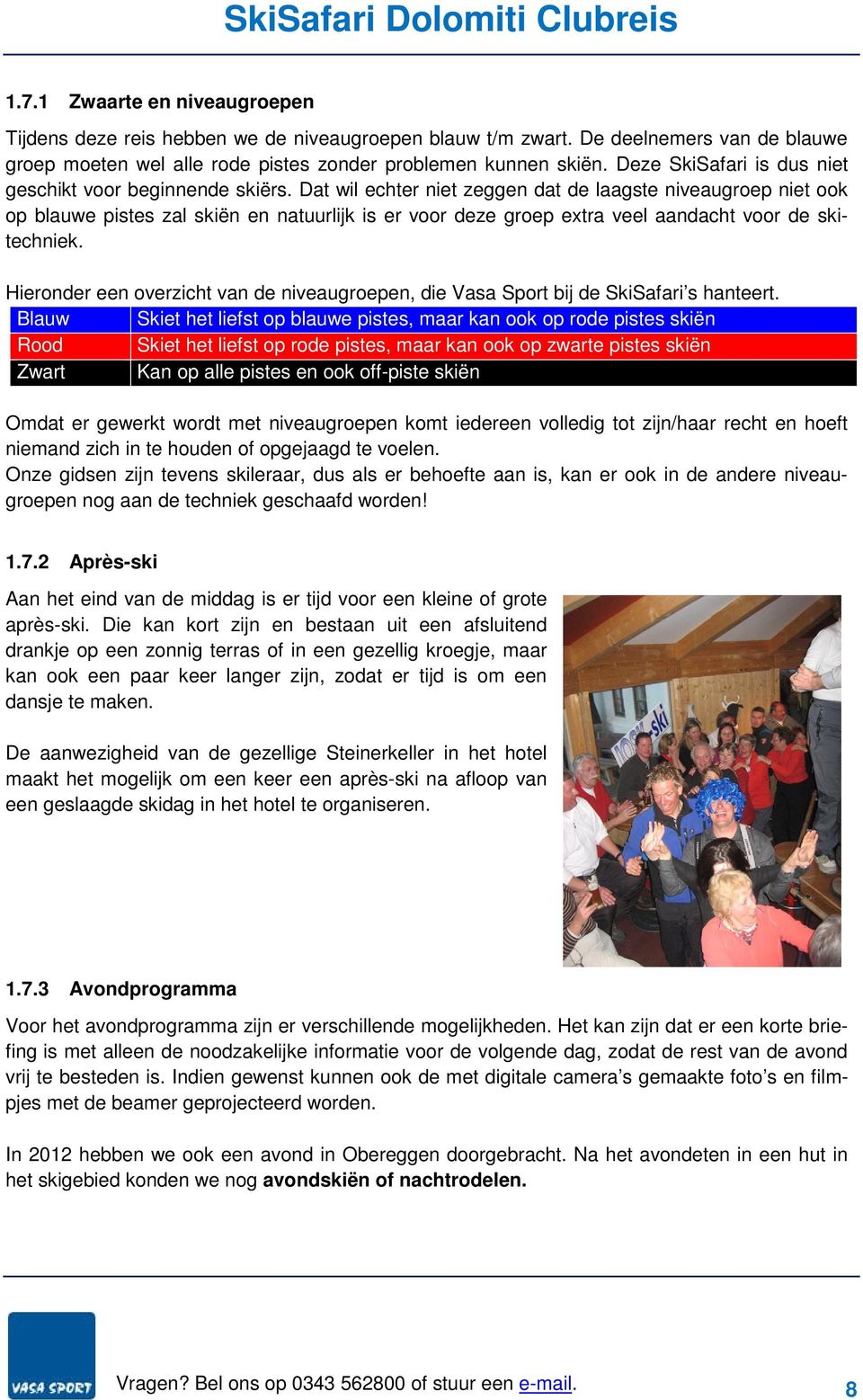 Dat wil echter niet zeggen dat de laagste niveaugroep niet ook op blauwe pistes zal skiën en natuurlijk is er voor deze groep extra veel aandacht voor de skitechniek.