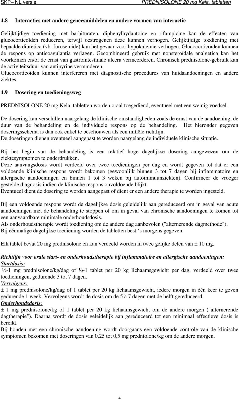 Glucocorticoïden kunnen de respons op anticoagulantia verlagen. Gecombineerd gebruik met nonsteroïdale analgetica kan het voorkomen en/of de ernst van gastrointestinale ulcera vermeerderen.