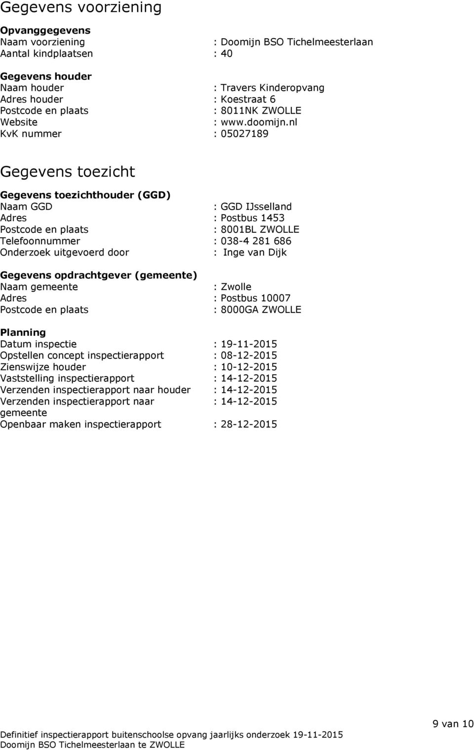 nl KvK nummer : 05027189 Gegevens toezicht Gegevens toezichthouder (GGD) Naam GGD : GGD IJsselland Adres : Postbus 1453 Postcode en plaats : 8001BL ZWOLLE Telefoonnummer : 038-4 281 686 Onderzoek
