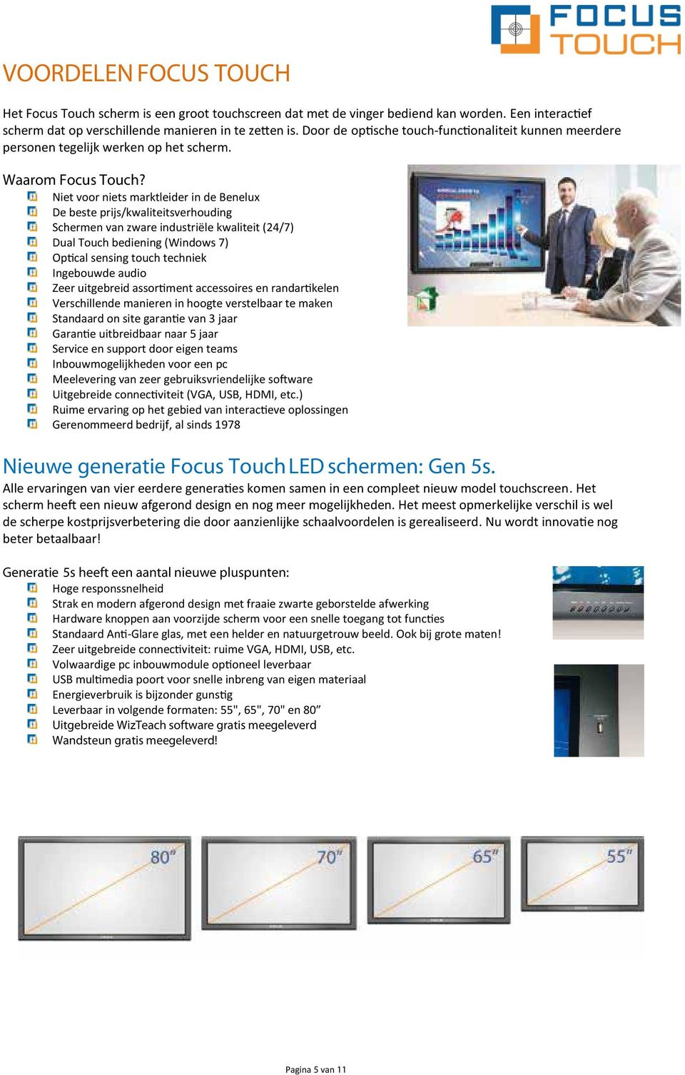 Niet voor niets marktleider in de Benelux De beste prijs/kwaliteitsverhouding Schermen van zware industriële kwaliteit (24/7) Dual Touch bediening (Windows 7) Optical sensing touch techniek