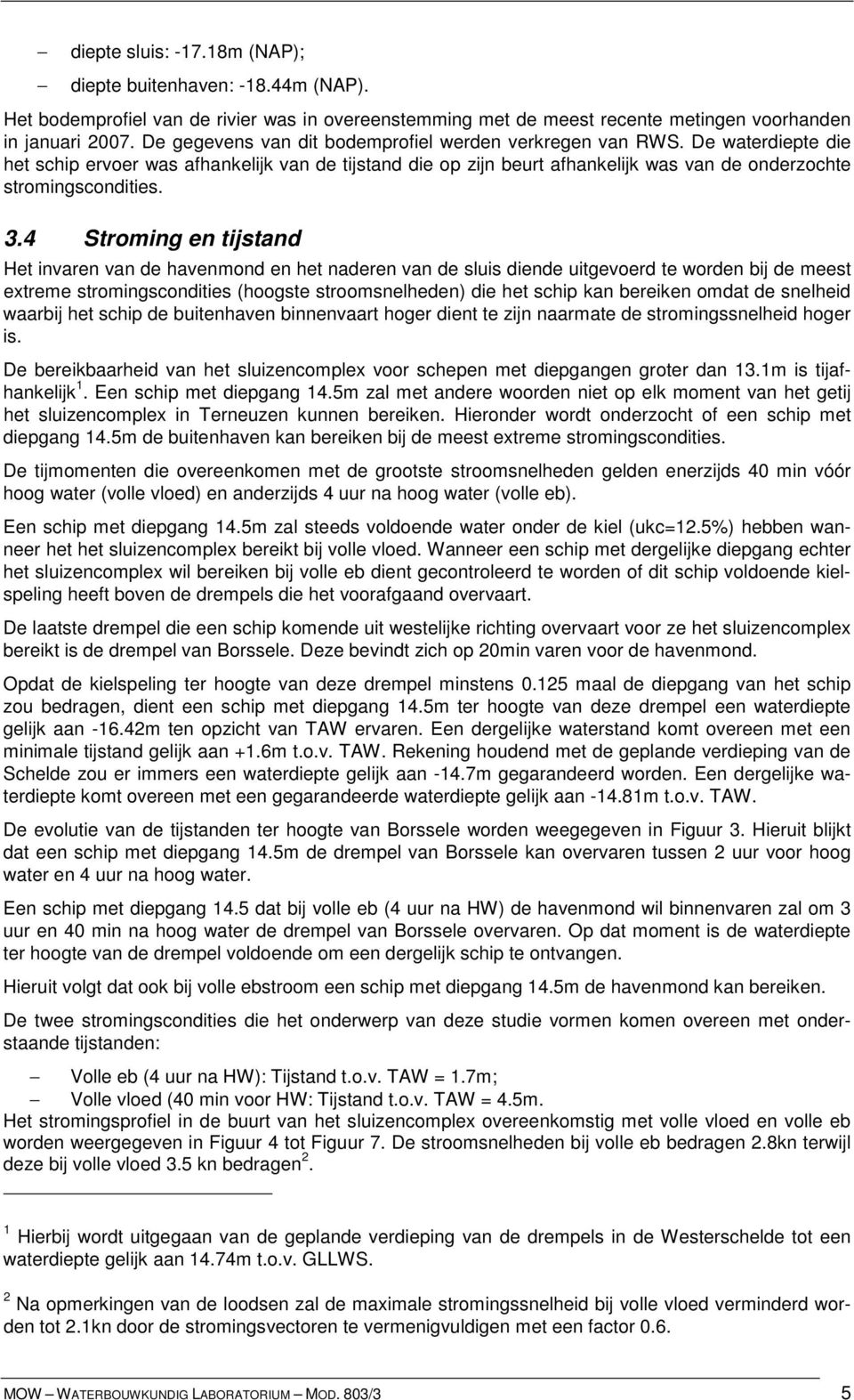 3.4 Stroming en tijstand Het invaren van de havenmond en het naderen van de sluis diende uitgevoerd te worden bij de meest extreme stromingscondities (hoogste stroomsnelheden) die het schip kan