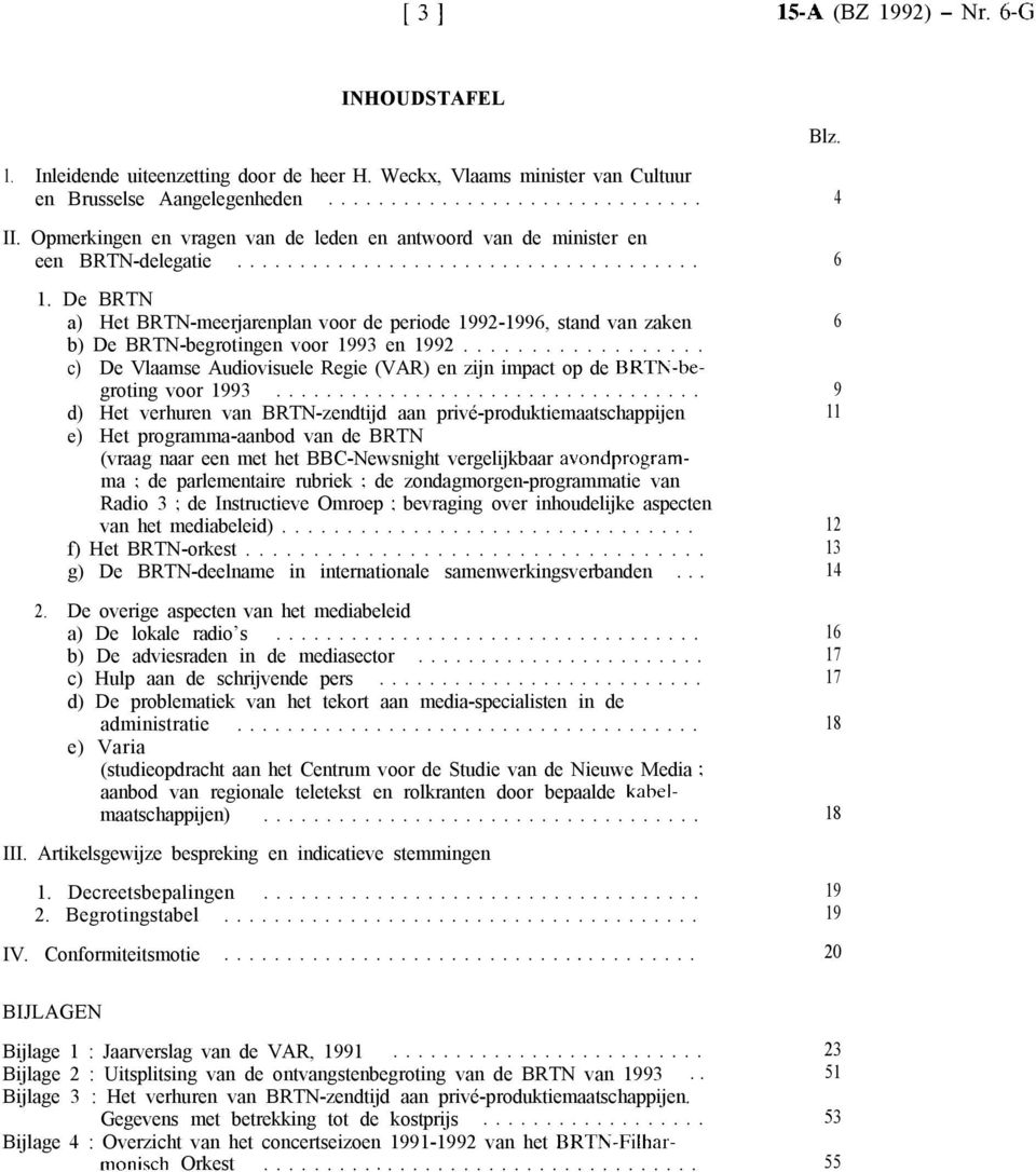 De BRTN a) Het BRTN-meerjarenpan voor de periode 1992-1996 stand van zaken b) De BRTN-begrotingen voor 1993 en 1992.................. c) De Vaamse Audiovisuee Regie (VAR) en zijn impact op de BRTN-begroting voor 1993.