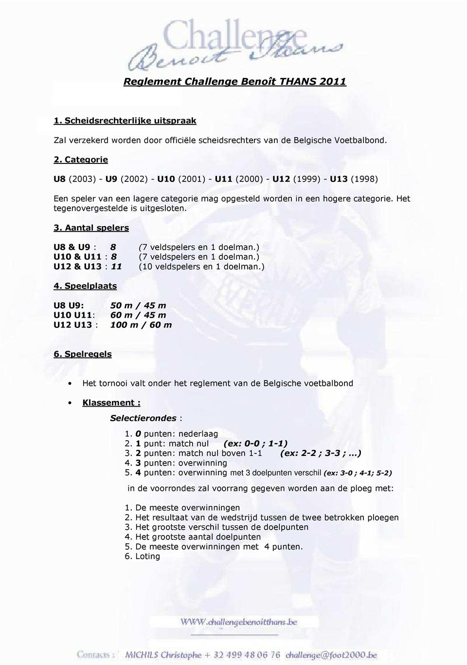 Categorie U8 (2003) - U9 (2002) - U10 (2001) - U11 (2000) - U12 (1999) - U13 (1998) Een speler van een lagere categorie mag opgesteld worden in een hogere categorie.