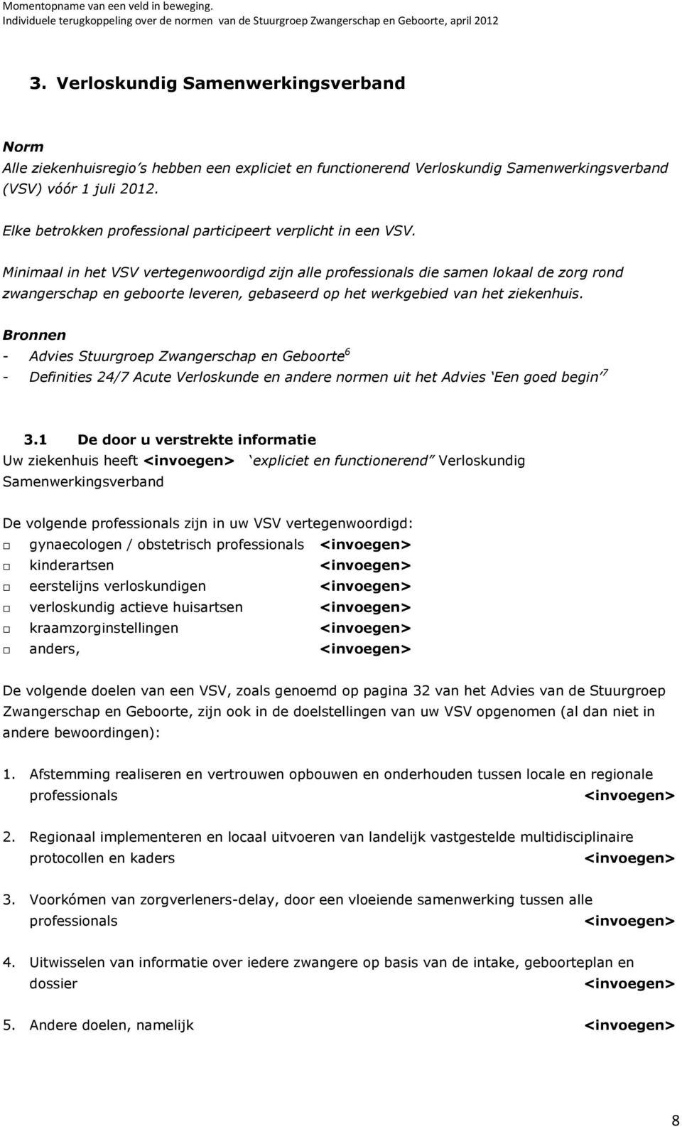 Minimaal in het VSV vertegenwoordigd zijn alle professionals die samen lokaal de zorg rond zwangerschap en geboorte leveren, gebaseerd op het werkgebied van het ziekenhuis.