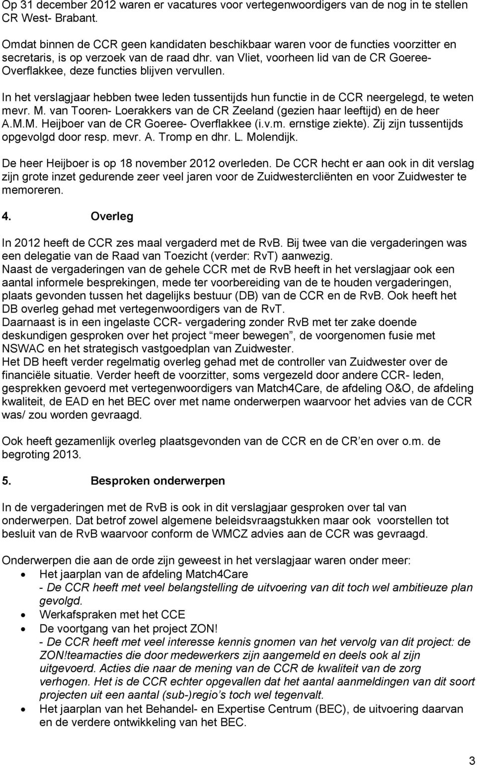 van Vliet, voorheen lid van de CR Goeree- Overflakkee, deze functies blijven vervullen. In het verslagjaar hebben twee leden tussentijds hun functie in de CCR neergelegd, te weten mevr. M.