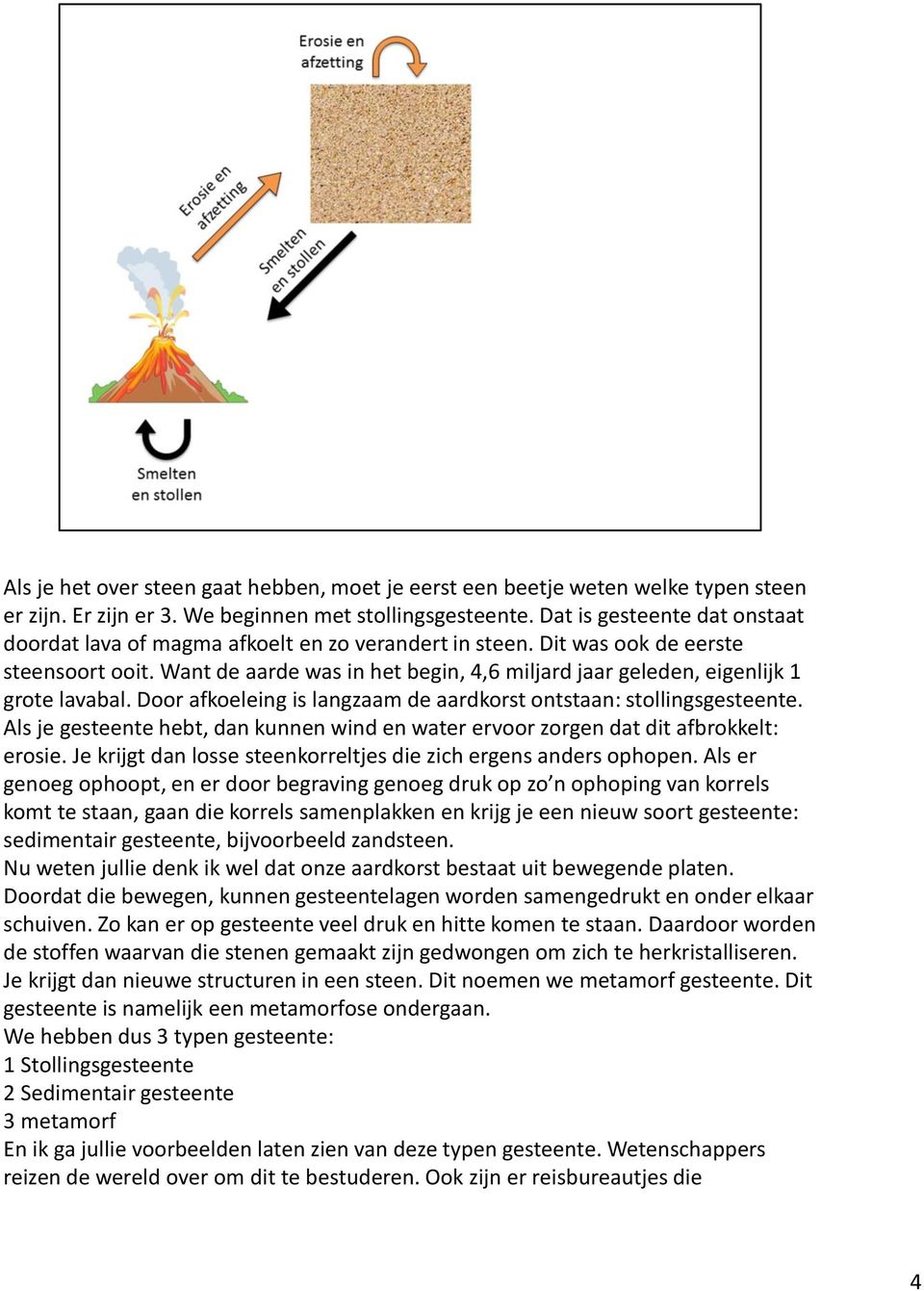 Want de aarde was in het begin, 4,6 miljard jaar geleden, eigenlijk 1 grote lavabal. Door afkoeleing is langzaam de aardkorst ontstaan: stollingsgesteente.