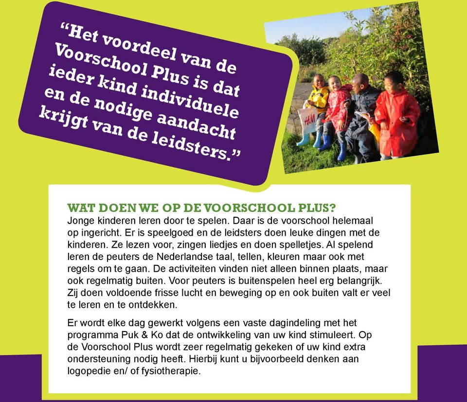 Al spelend leren de peuters de Nederlandse taal, tellen, kleuren maar ook met regels om te gaan. De activiteiten vinden niet alleen binnen plaats, maar ook regelmatig buiten.