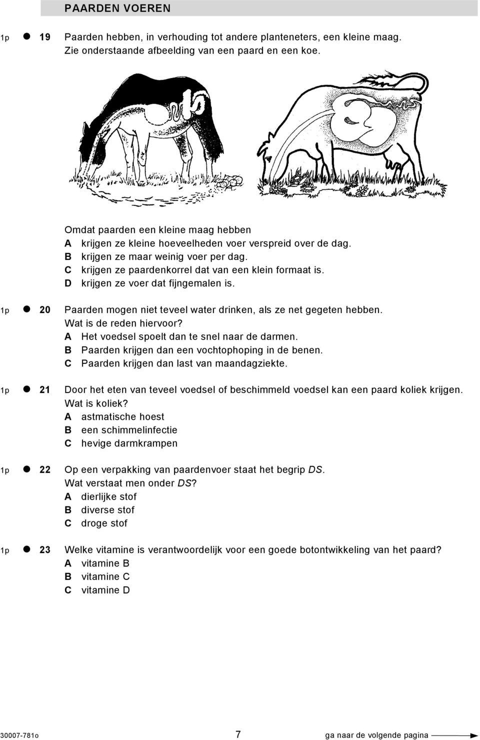 D krijgen ze voer dat fijngemalen is. 1p 20 Paarden mogen niet teveel water drinken, als ze net gegeten hebben. Wat is de reden hiervoor? A Het voedsel spoelt dan te snel naar de darmen.