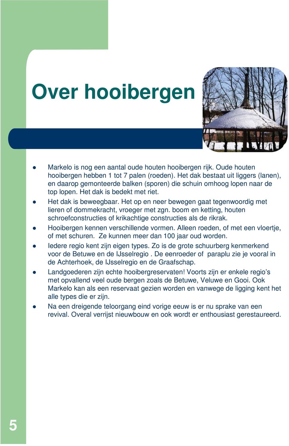 Het op en neer bewegen gaat tegenwoordig met lieren of dommekracht, vroeger met zgn. boom en ketting, houten schroefconstructies of krikachtige constructies als de rikrak.