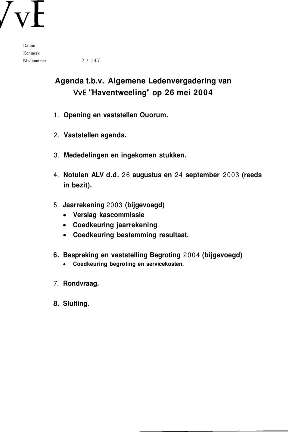 5. Jaarrekening 200 (bijgevoegd) Verslag kascommissie Coedkeuring jaarrekening Coedkeuring bestemming resultaat. 6.