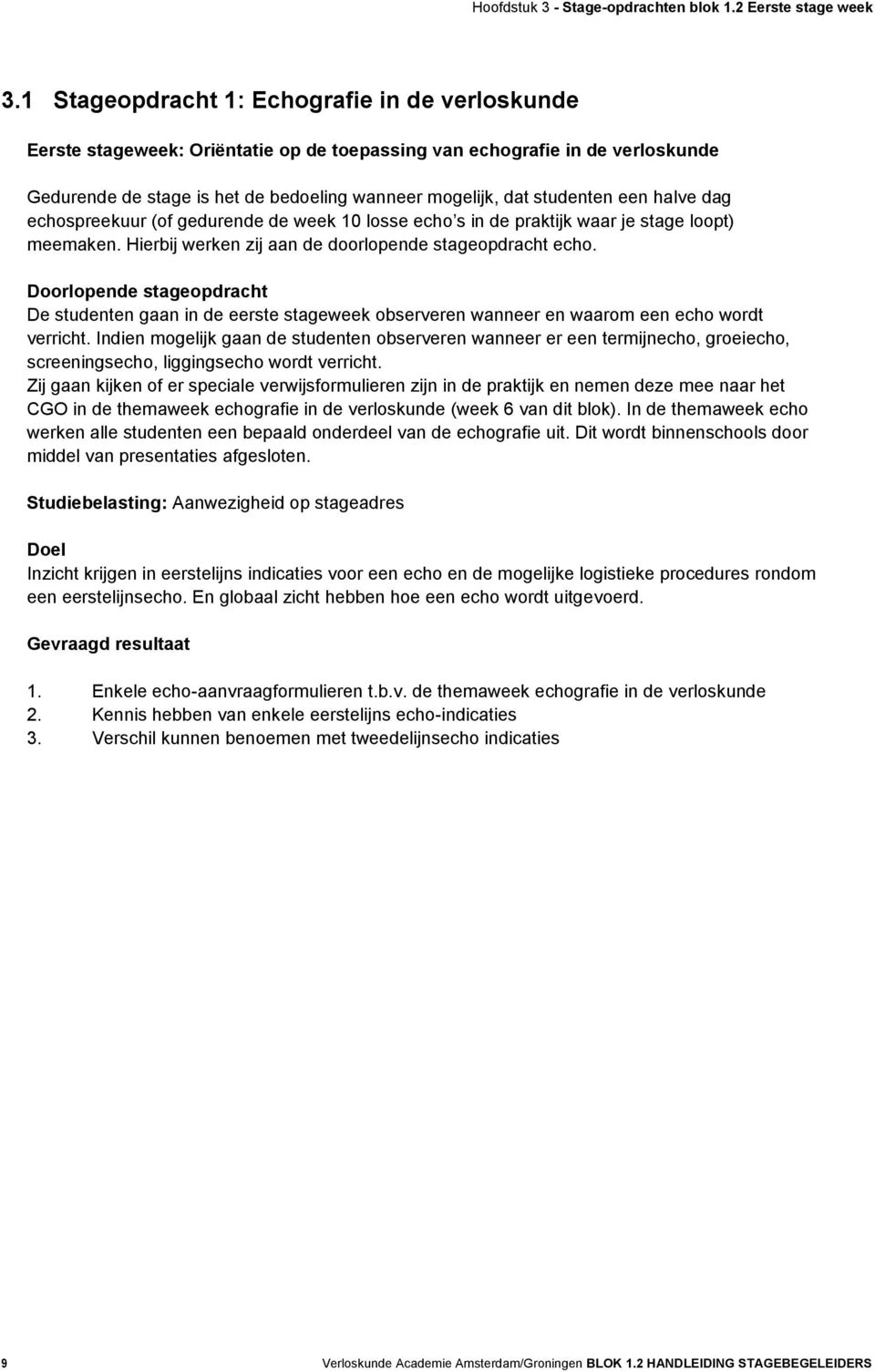 een halve dag echospreekuur (of gedurende de week 10 losse echo s in de praktijk waar je stage loopt) meemaken. Hierbij werken zij aan de doorlopende stageopdracht echo.