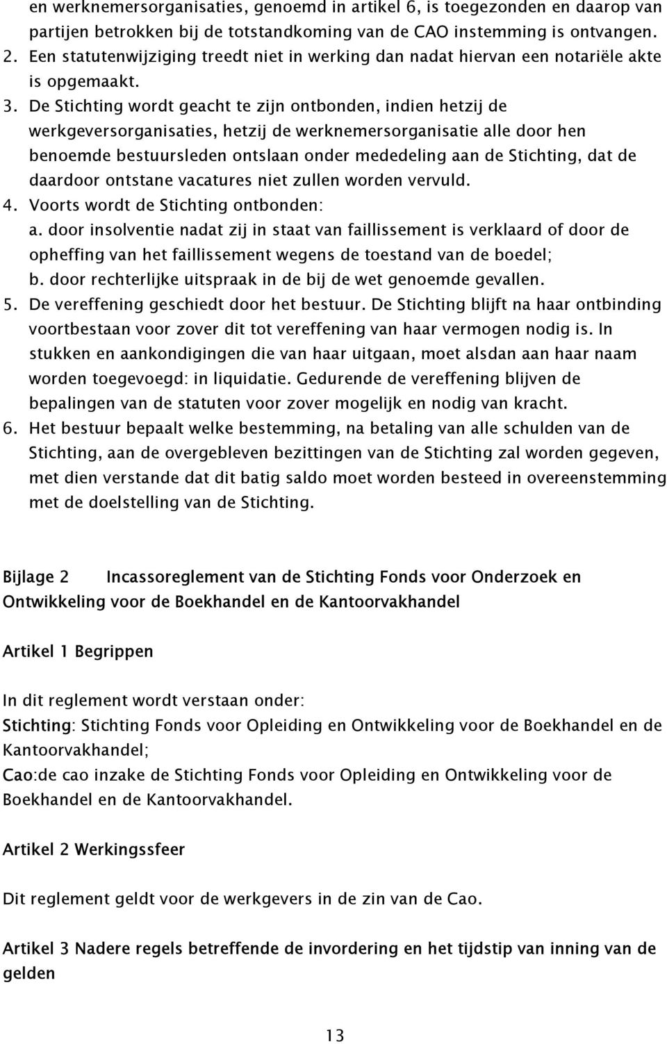 De Stichting wordt geacht te zijn ontbonden, indien hetzij de werkgeversorganisaties, hetzij de werknemersorganisatie alle door hen benoemde bestuursleden ontslaan onder mededeling aan de Stichting,