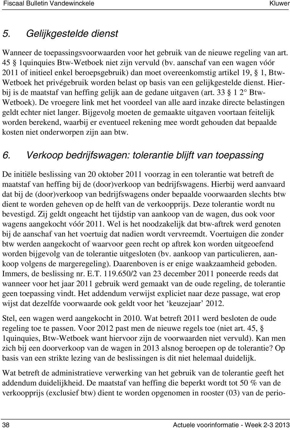 Hierbij is de maatstaf van heffing gelijk aan de gedane uitgaven (art. 33 1 2 Btw- Wetboek). De vroegere link met het voordeel van alle aard inzake directe belastingen geldt echter niet langer.