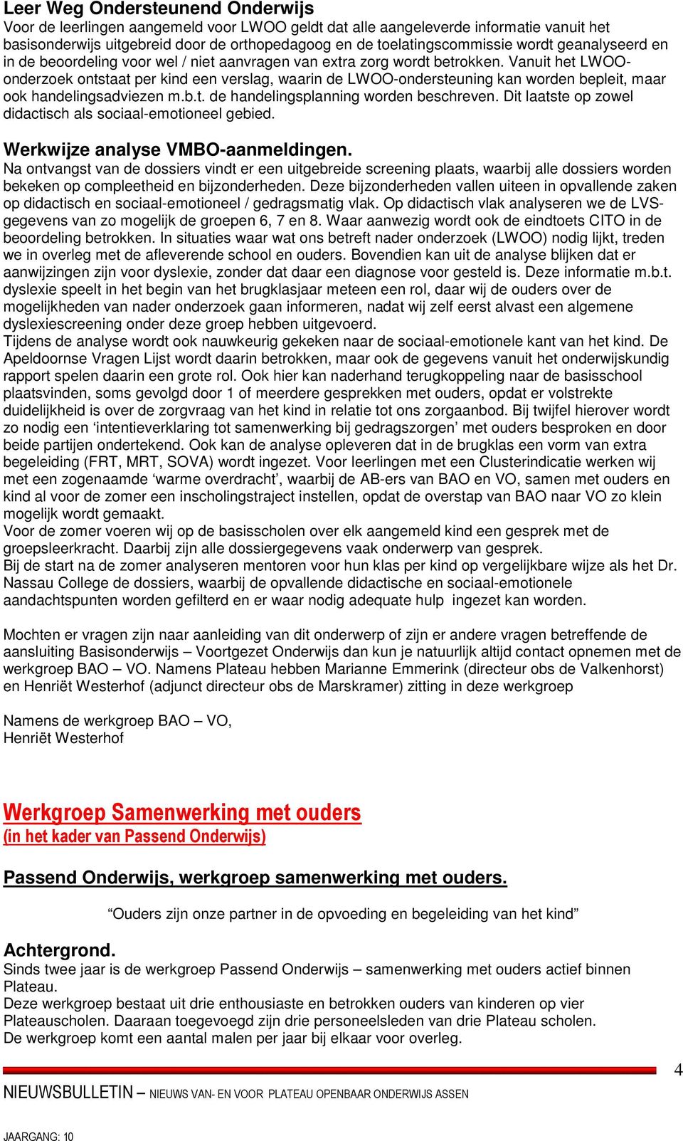 Vanuit het LWOOonderzoek ontstaat per kind een verslag, waarin de LWOO-ondersteuning kan worden bepleit, maar ook handelingsadviezen m.b.t. de handelingsplanning worden beschreven.