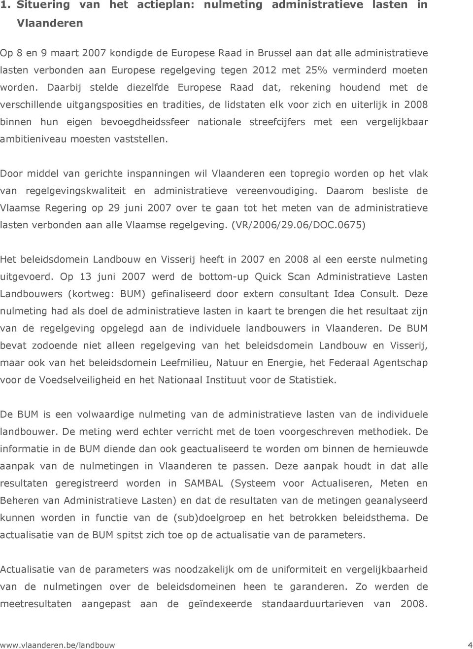 Daarbij stelde diezelfde Europese Raad dat, rekening houdend met de verschillende uitgangsposities en tradities, de lidstaten elk voor zich en uiterlijk in 2008 binnen hun eigen bevoegdheidssfeer