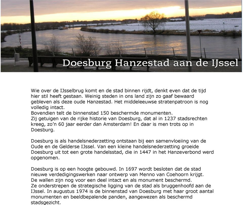 Zij getuigen van de rijke historie van Doesburg, dat al in 1237 stadsrechten kreeg, zo n 60 jaar eerder dan Amsterdam! En daar is men trots op in Doesburg.
