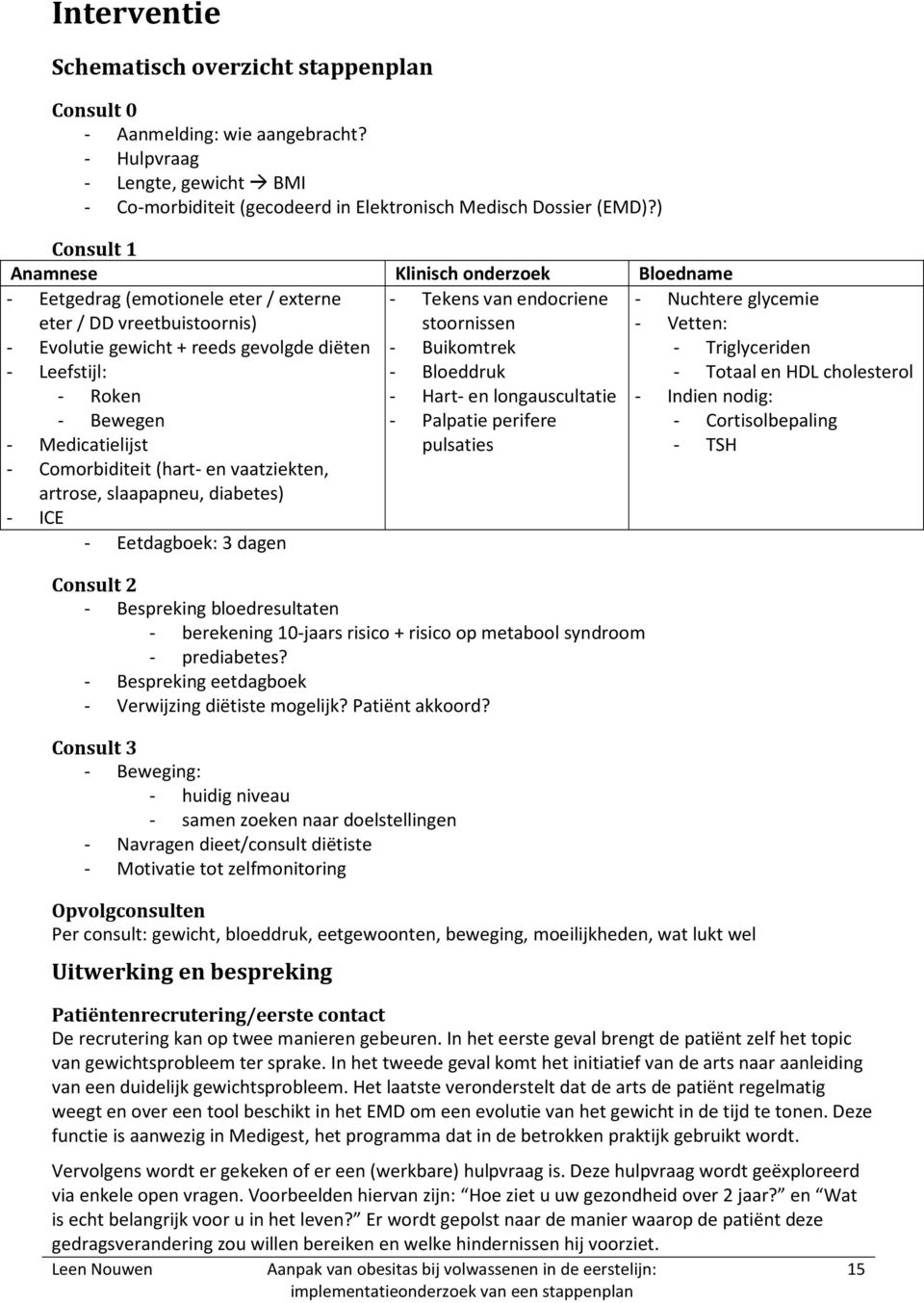 gewicht + reeds gevolgde diëten - Buikomtrek - Triglyceriden - Leefstijl: - Bloeddruk - Totaal en HDL cholesterol - Roken - Hart- en longauscultatie - Indien nodig: - Bewegen - Palpatie perifere -