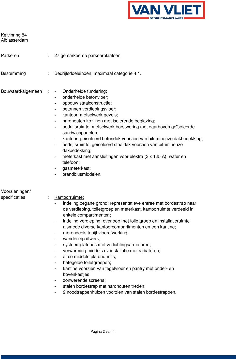 beglazing; - bedrijfsruimte: metselwerk borstwering met daarboven geïsoleerde sandwichpanelen; - kantoor: geïsoleerd betondak voorzien van bitumineuze dakbedekking; - bedrijfsruimte: geïsoleerd