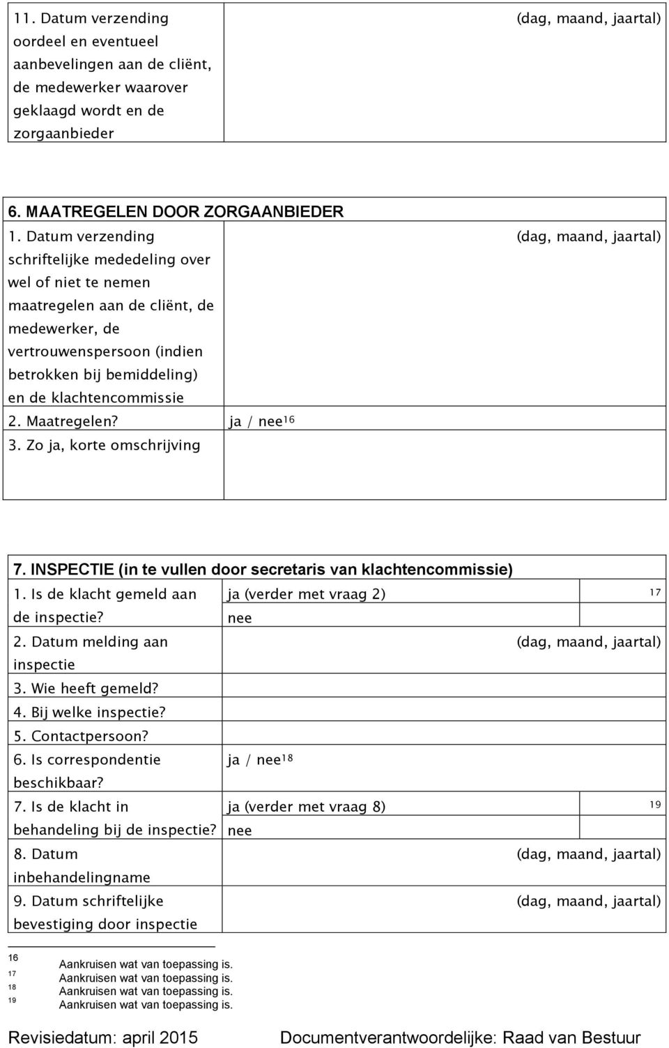 Maatregelen? ja / nee 16 3. Zo ja, korte omschrijving 7. INSPECTIE (in te vullen door secretaris van klachtencommissie) 1. Is de klacht gemeld aan ja (verder met vraag 2) 17 de inspectie? nee 2.