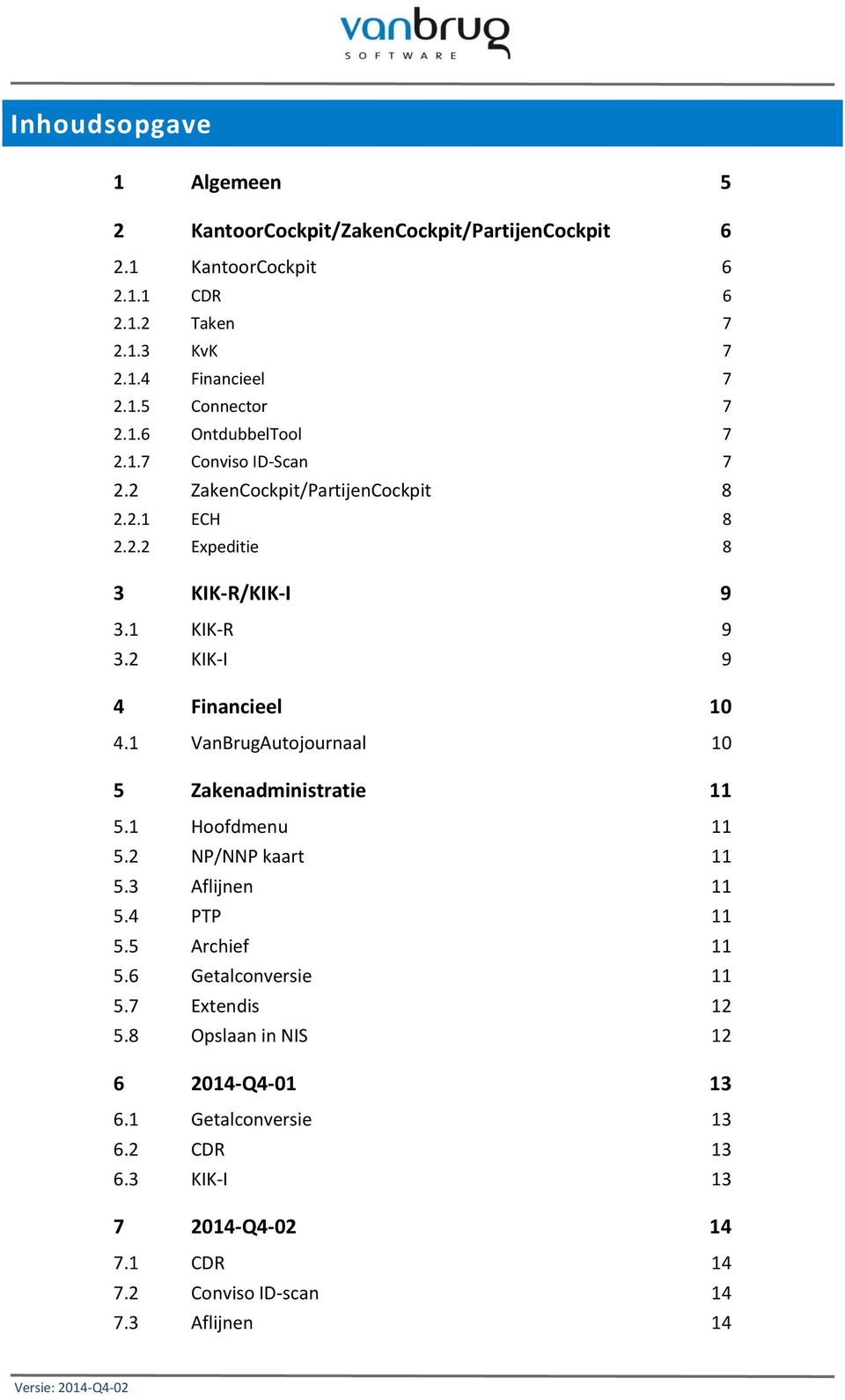 1 VanBrugAutojournaal 10 5 Zakenadministratie 11 5.1 Hoofdmenu 11 5.2 NP/NNP kaart 11 5.3 Aflijnen 11 5.4 PTP 11 5.5 Archief 11 5.6 Getalconversie 11 5.7 Extendis 12 5.