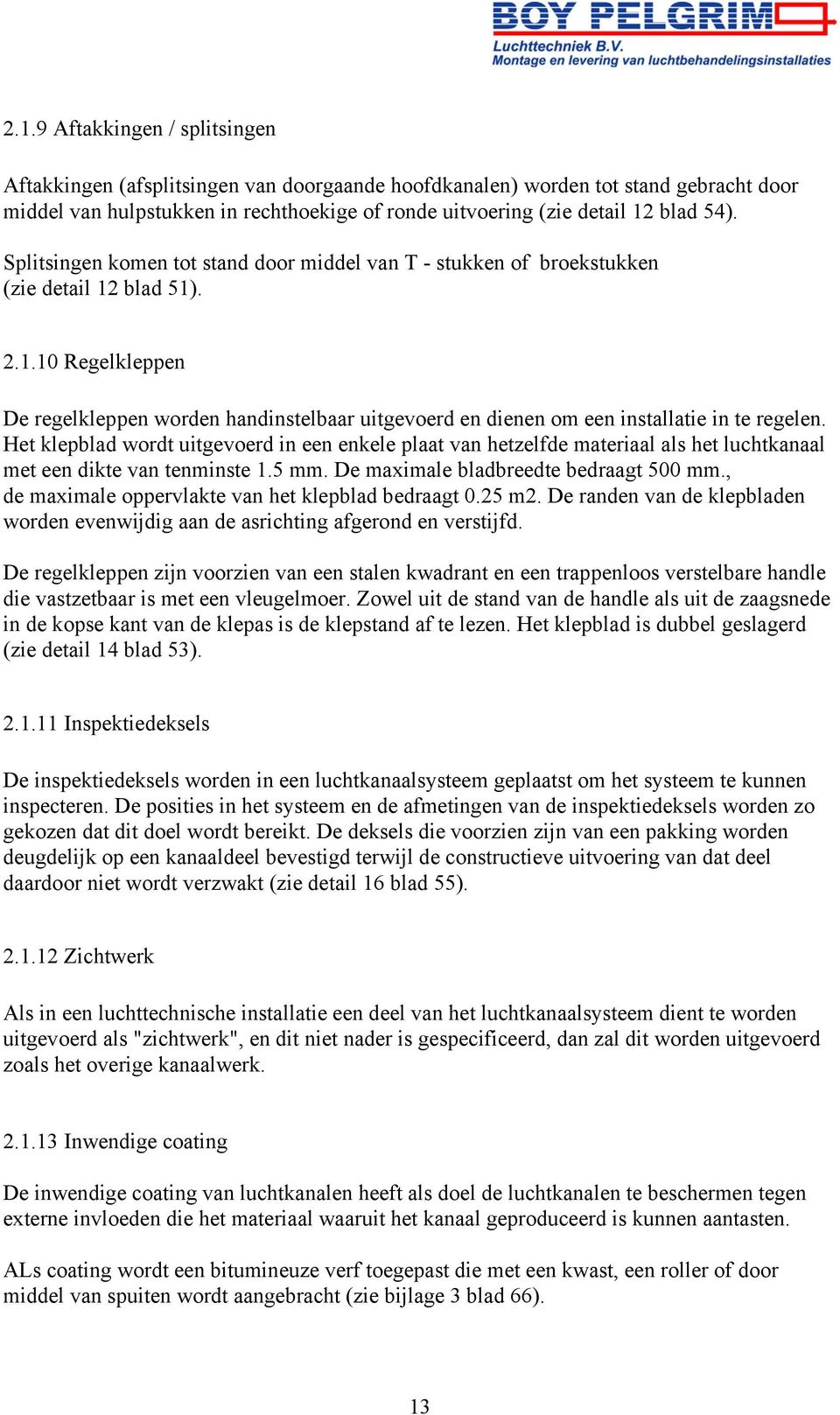 Het klepblad wordt uitgevoerd in een enkele plaat van hetzelfde materiaal als het luchtkanaal met een dikte van tenminste 1.5 mm. De maximale bladbreedte bedraagt 500 mm.