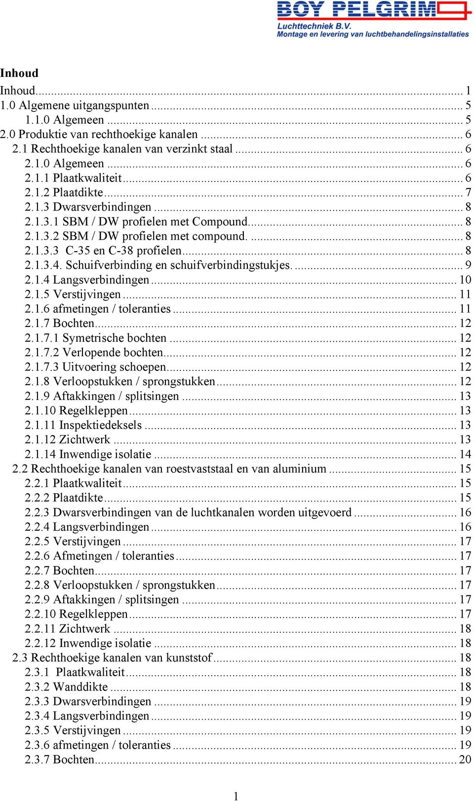 Schuifverbinding en schuifverbindingstukjes.... 9 2.1.4 Langsverbindingen... 10 2.1.5 Verstijvingen... 11 2.1.6 afmetingen / toleranties... 11 2.1.7 Bochten... 12 2.1.7.1 Symetrische bochten... 12 2.1.7.2 Verlopende bochten.