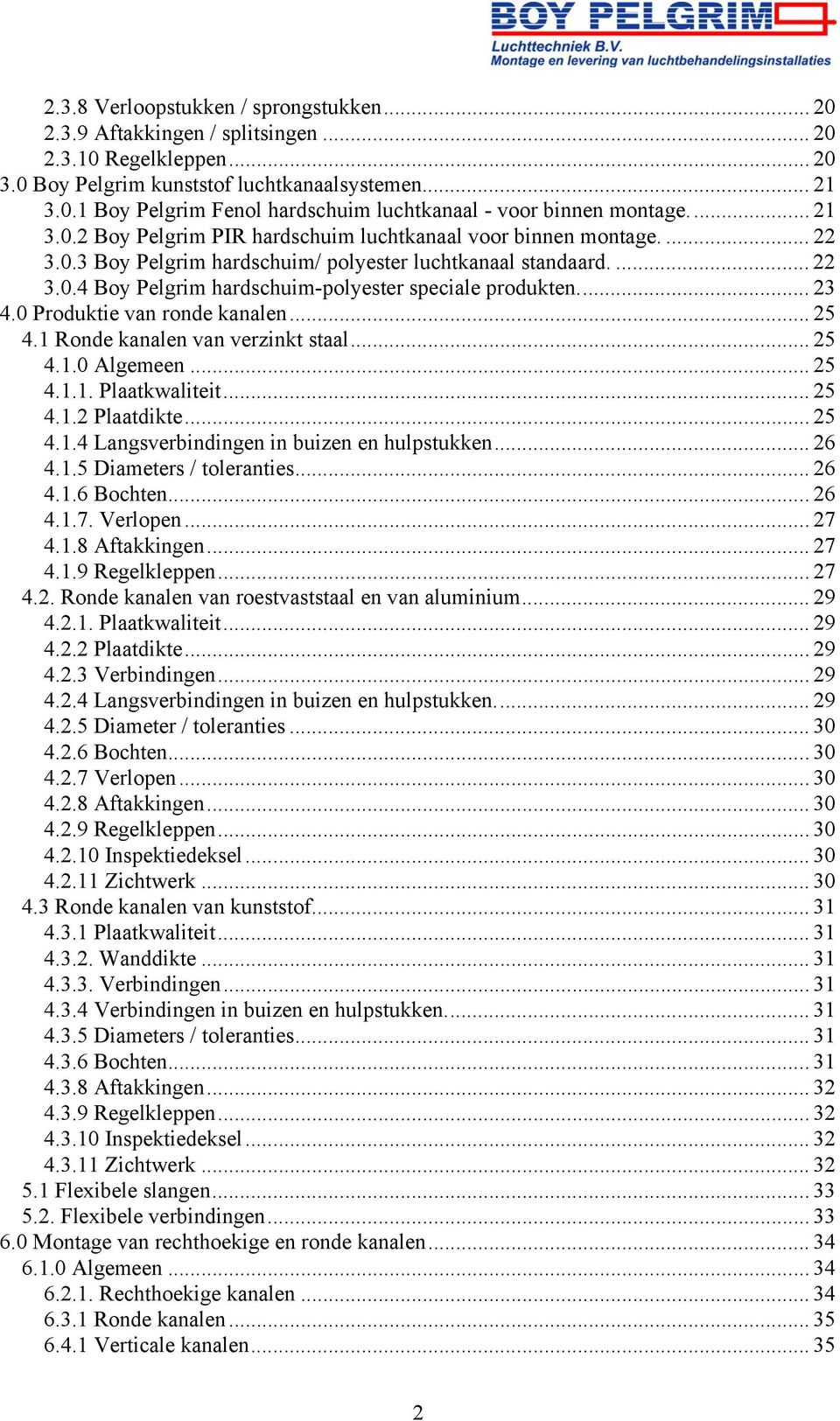 .. 23 4.0 Produktie van ronde kanalen... 25 4.1 Ronde kanalen van verzinkt staal... 25 4.1.0 Algemeen... 25 4.1.1. Plaatkwaliteit... 25 4.1.2 Plaatdikte... 25 4.1.4 Langsverbindingen in buizen en hulpstukken.