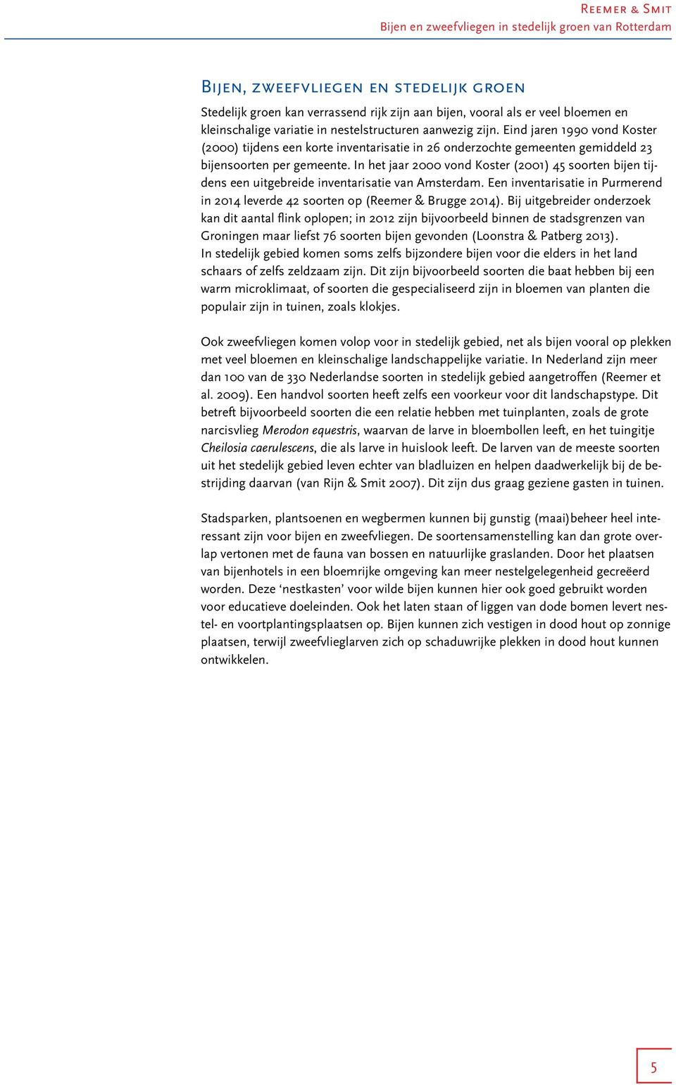 In het jaar 2000 vond Koster (2001) 45 soorten bijen tijdens een uitgebreide inventarisatie van Amsterdam. Een inventarisatie in Purmerend in 2014 leverde 42 soorten op (Reemer & Brugge 2014).