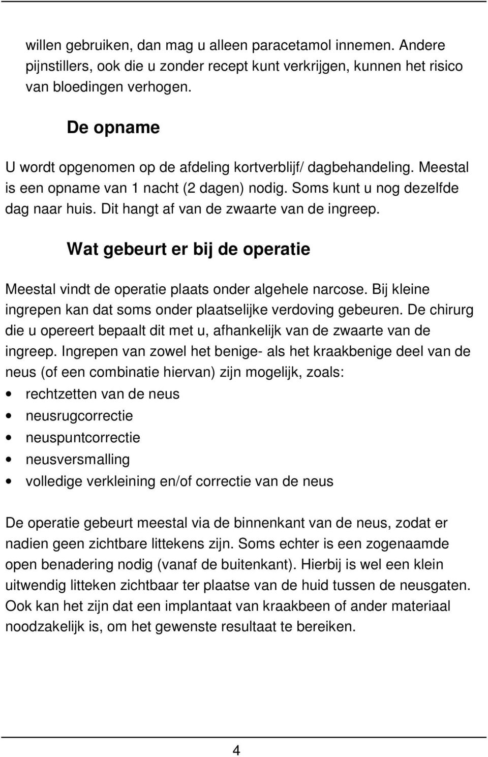 Dit hangt af van de zwaarte van de ingreep. Wat gebeurt er bij de operatie Meestal vindt de operatie plaats onder algehele narcose.