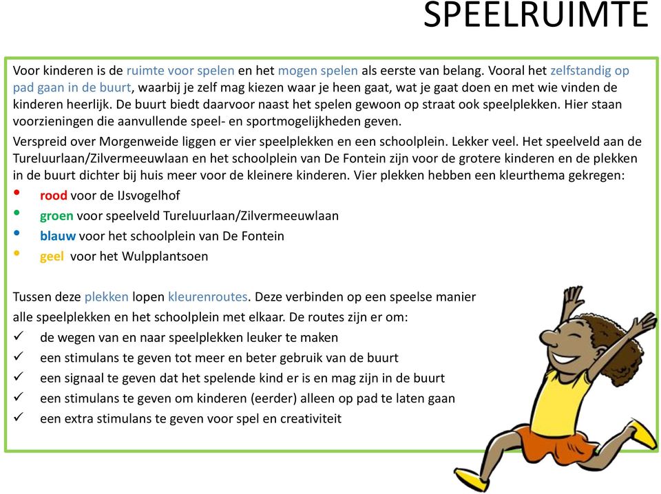 De buurt biedt daarvoor naast het spelen gewoon op straat ook speelplekken. Hier staan voorzieningen die aanvullende speel- en sportmogelijkheden geven.