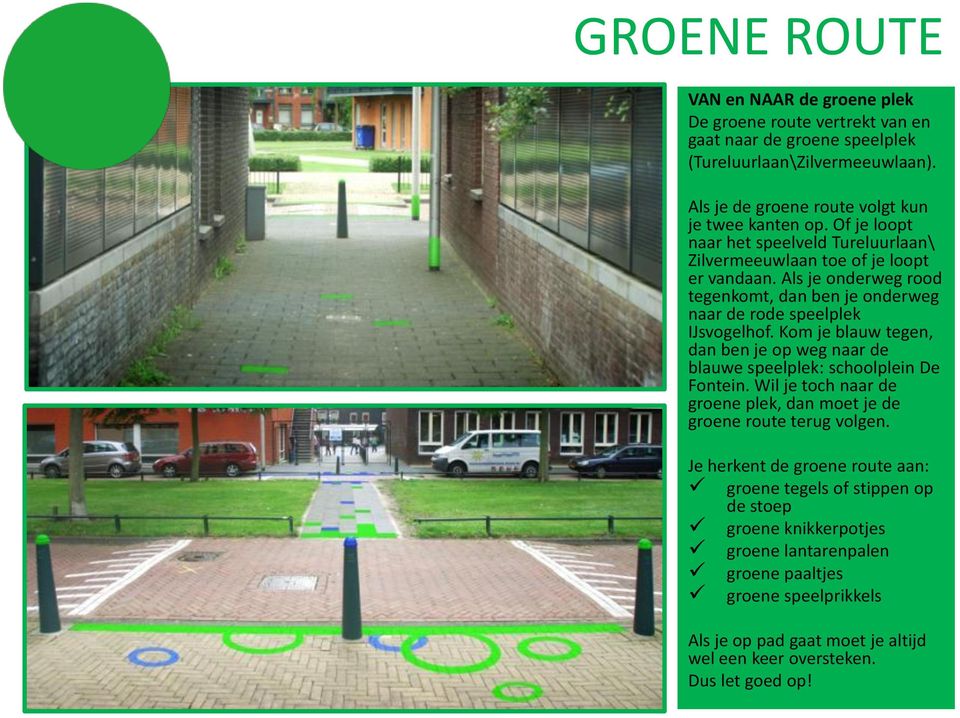 Kom je blauw tegen, dan ben je op weg naar de blauwe speelplek: schoolplein De Fontein. Wil je toch naar de groene plek, dan moet je de groene route terug volgen.