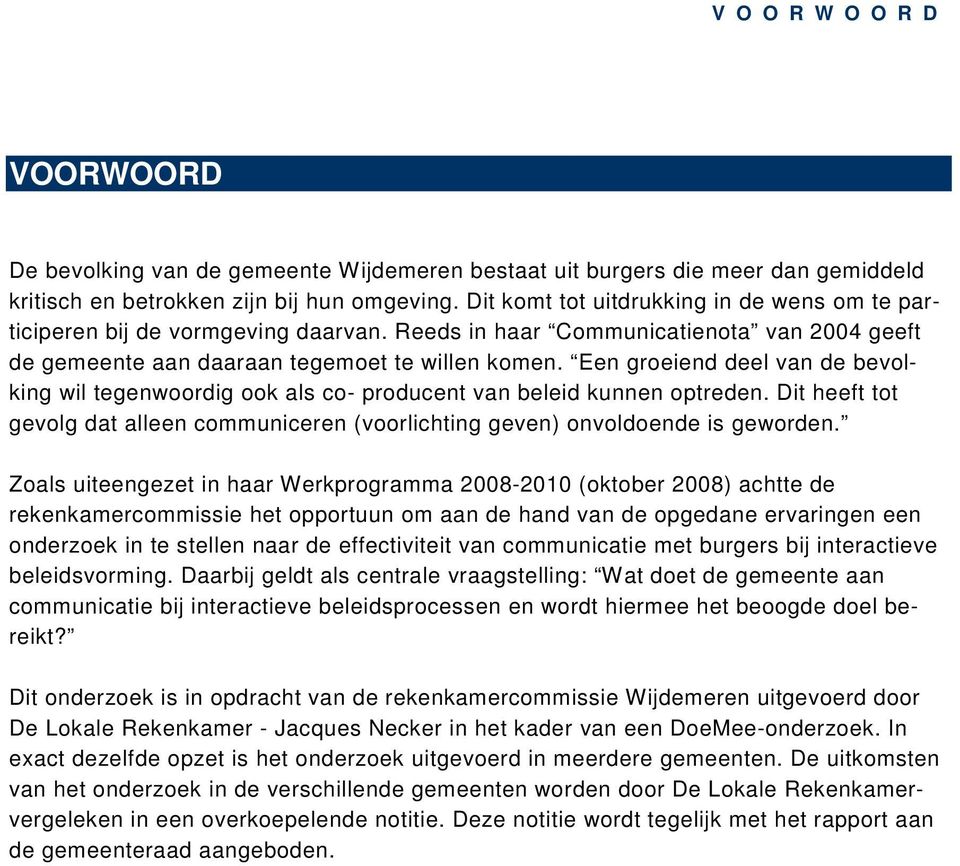 Een groeiend deel van de bevolking wil tegenwoordig ook als co- producent van beleid kunnen optreden. Dit heeft tot gevolg dat alleen communiceren (voorlichting geven) onvoldoende is geworden.