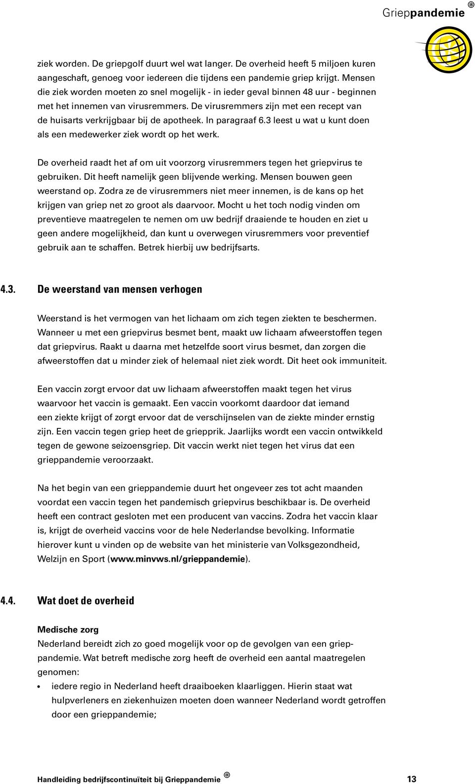 De virusremmers zijn met een recept van de huisarts verkrijgbaar bij de apotheek. In paragraaf 6.3 leest u wat u kunt doen als een medewerker ziek wordt op het werk.