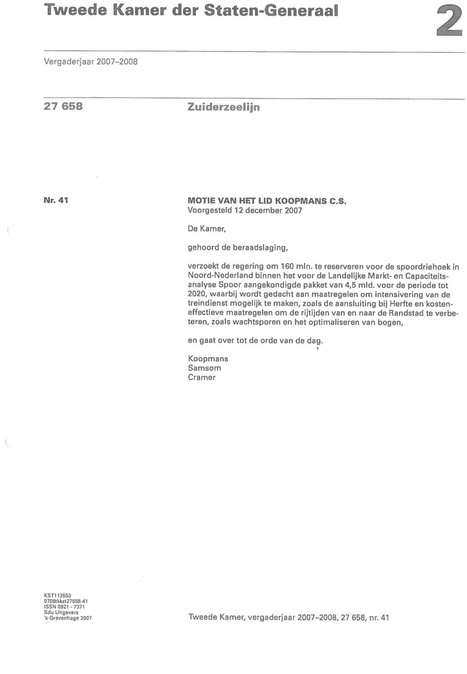 C.S. Voorgesteld 12 december 2007 De Kamer, gehoord de beraadslaging, verzoekt de regering om 180 mln, te reserveren voor de spoordriehoek in Noord-Nederland binnen het voor de Landelijke Markt- en