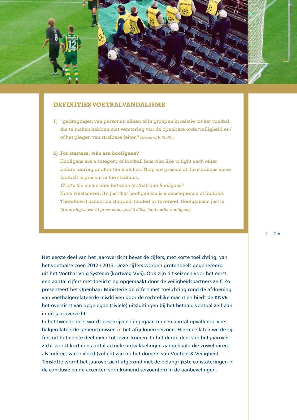 They are present at the stadiums since football is present in the stadiums. What s the connection between football and hooligans? None whatsoever.