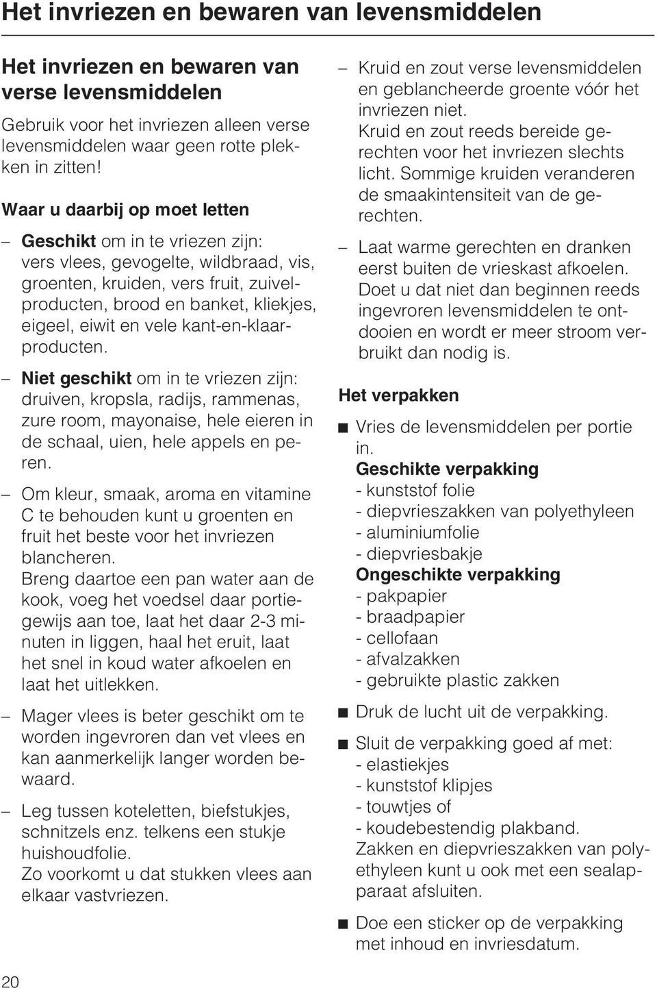 kant-en-klaarproducten. Niet geschikt om in te vriezen zijn: druiven, kropsla, radijs, rammenas, zure room, mayonaise, hele eieren in de schaal, uien, hele appels en peren.