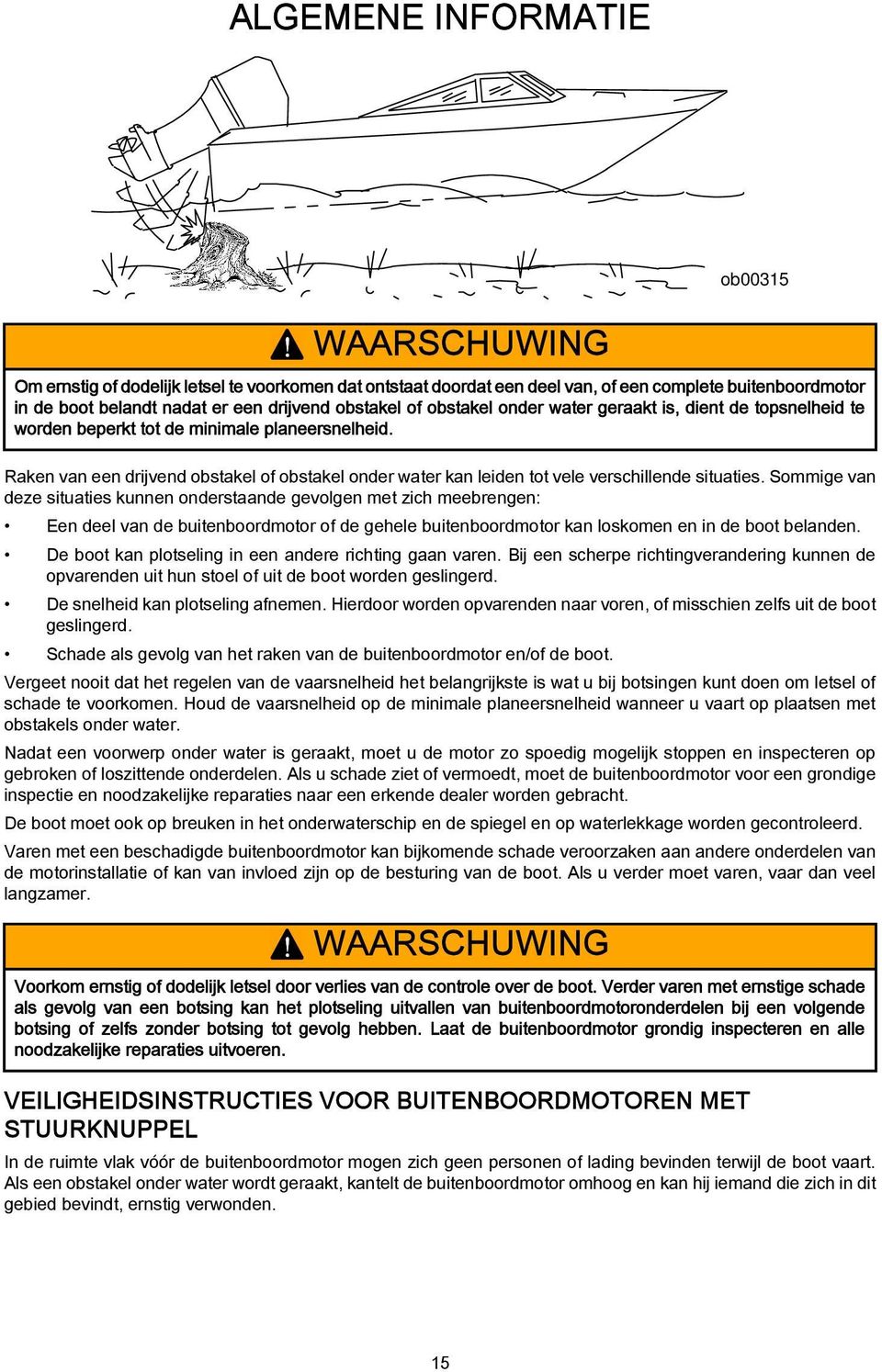 geraakt is, dient de topsnelheid te worden beperkt tot de minimale planeersnelheid. Raken van een drijvend obstakel of obstakel onder water kan leiden tot vele verschillende situaties.