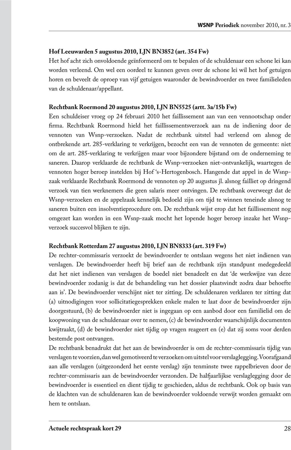 Rechtbank Roermond 20 augustus 2010, LJN BN5525 (artt. 3a/15b Fw) Een schuldeiser vroeg op 24 februari 2010 het faillissement aan van een vennootschap onder firma.