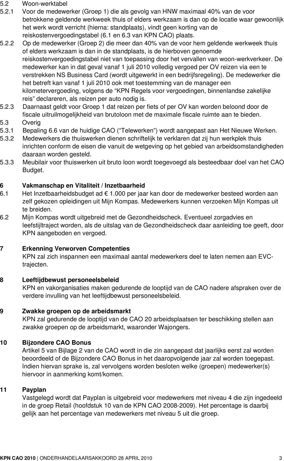 2 Op de medewerker (Groep 2) die meer dan 40% van de voor hem geldende werkweek thuis of elders werkzaam is dan in de standplaats, is de hierboven genoemde reiskostenvergoedingstabel niet van