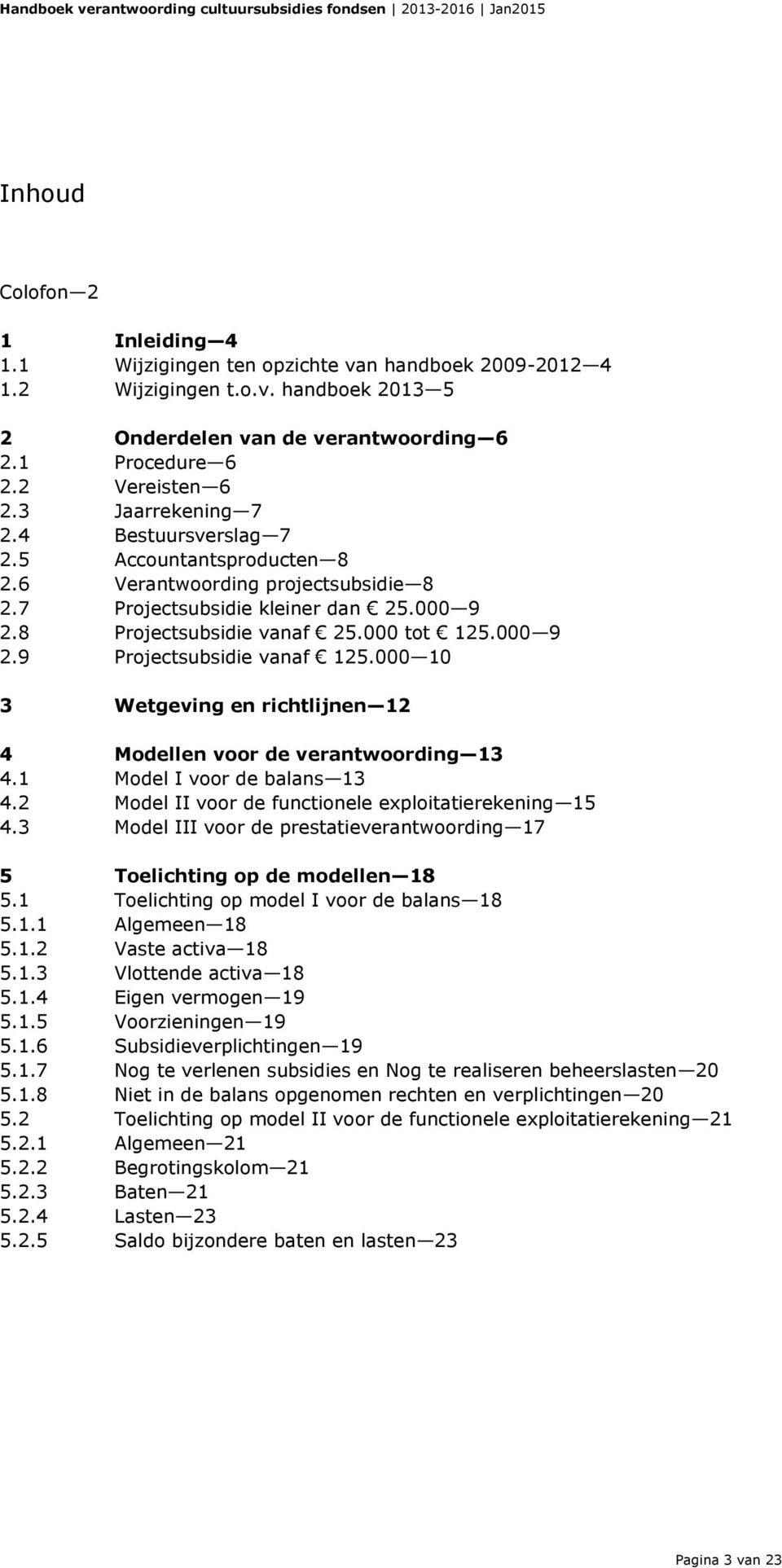 8 Projectsubsidie vanaf 25.000 tot 125.000 9 2.9 Projectsubsidie vanaf 125.000 10 3 Wetgeving en richtlijnen 12 4 Modellen voor de verantwoording 13 4.1 Model I voor de balans 13 4.