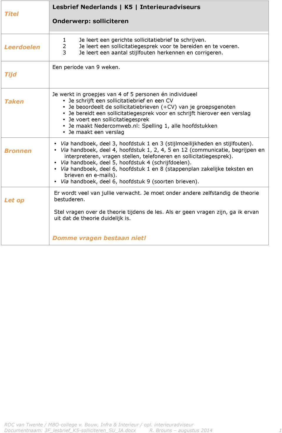 Taken Bronnen Let op Je werkt in groepjes van 4 of 5 personen én individueel Je schrijft een sollicitatiebrief en een CV Je beoordeelt de sollicitatiebrieven (+CV) van je groepsgenoten Je bereidt een