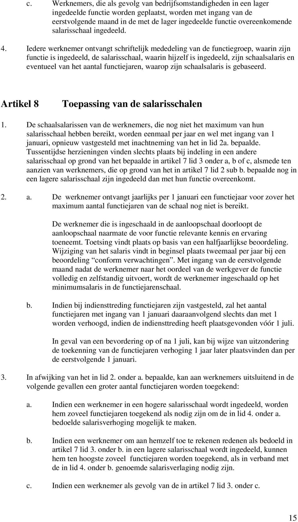 Iedere werknemer ontvangt schriftelijk mededeling van de functiegroep, waarin zijn functie is ingedeeld, de salarisschaal, waarin hijzelf is ingedeeld, zijn schaalsalaris en eventueel van het aantal